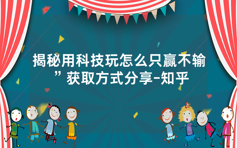 揭秘用科技玩怎么只赢不输”获取方式分享-知乎