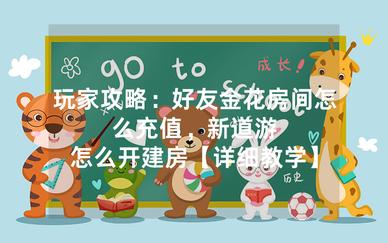 玩家攻略：好友金花房间怎么充值，						新道游怎么开建房【详细教学】