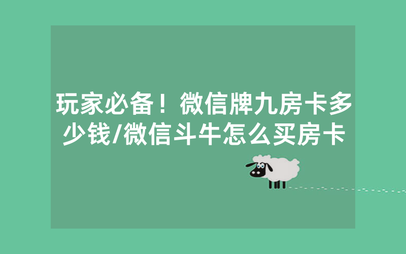 玩家必备！微信牌九房卡多少钱/微信斗牛怎么买房卡