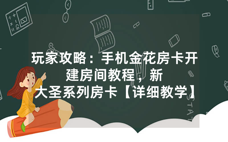玩家攻略：手机金花房卡开建房间教程，						新大圣系列房卡【详细教学】
