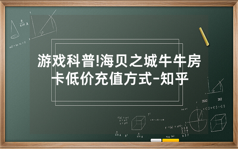 游戏科普!海贝之城牛牛房卡低价充值方式-知乎