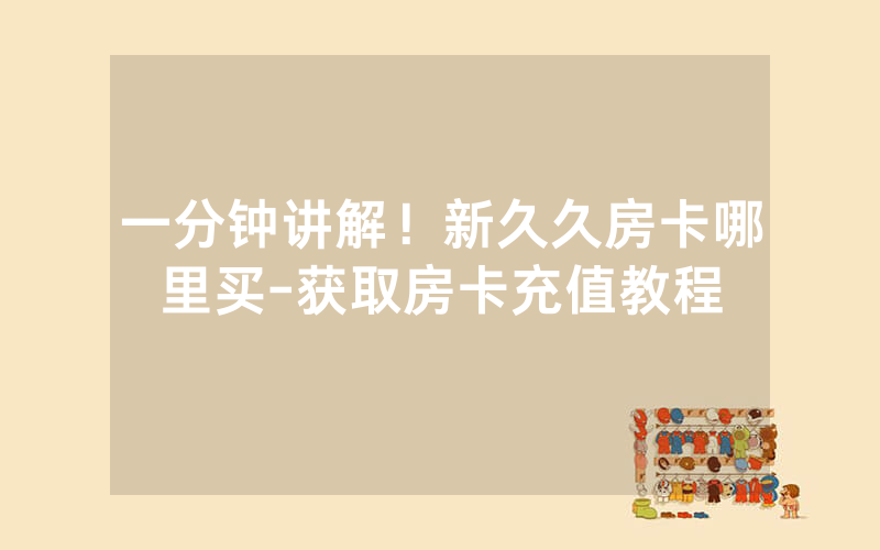 一分钟讲解！新久久房卡哪里买-获取房卡充值教程