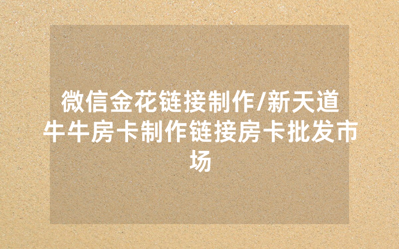 微信金花链接制作/新天道牛牛房卡制作链接房卡批发市场