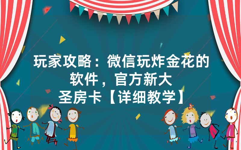 玩家攻略：微信玩炸金花的软件，						官方新大圣房卡【详细教学】