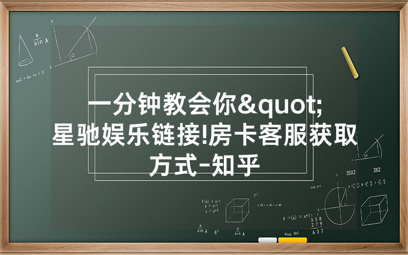 一分钟教会你"星驰娱乐链接!房卡客服获取方式-知乎