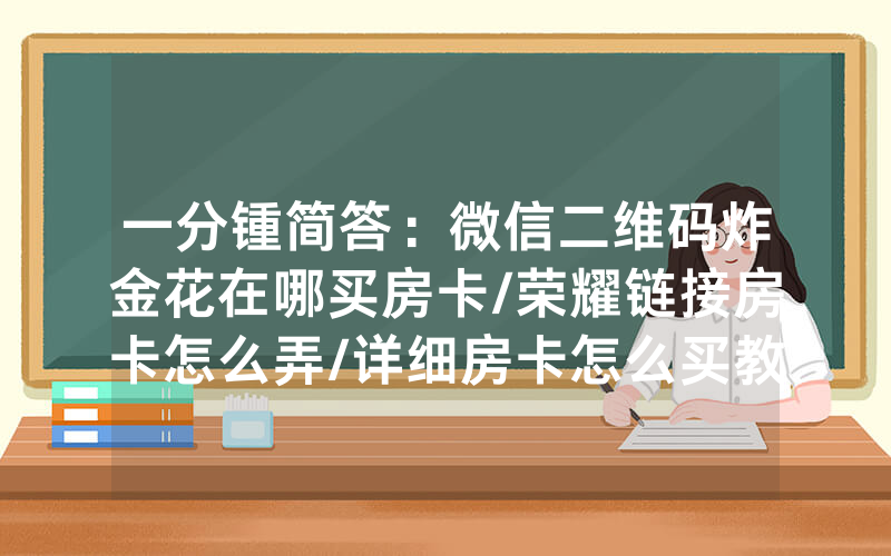 一分锺简答：微信二维码炸金花在哪买房卡/荣耀链接房卡怎么弄/详细房卡怎么买教程