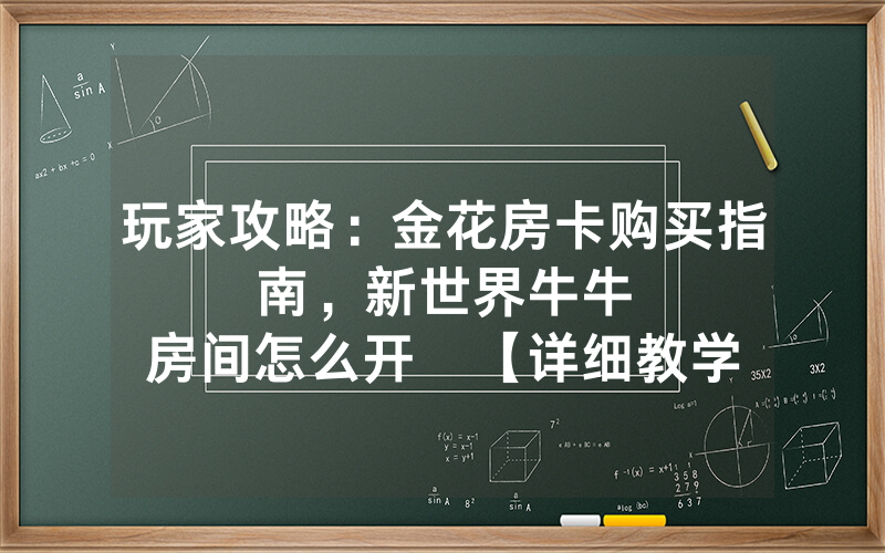 玩家攻略：金花房卡购买指南，						新世界牛牛房间怎么开   【详细教学】