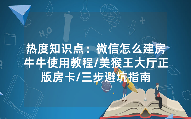 热度知识点：微信怎么建房牛牛使用教程/美猴王大厅正版房卡/三步避坑指南