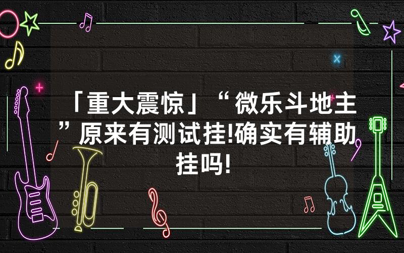 「重大震惊」“微乐斗地主”原来有测试挂!确实有辅助挂吗!