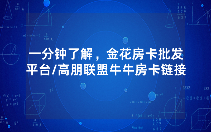 一分钟了解，金花房卡批发平台/高朋联盟牛牛房卡链接