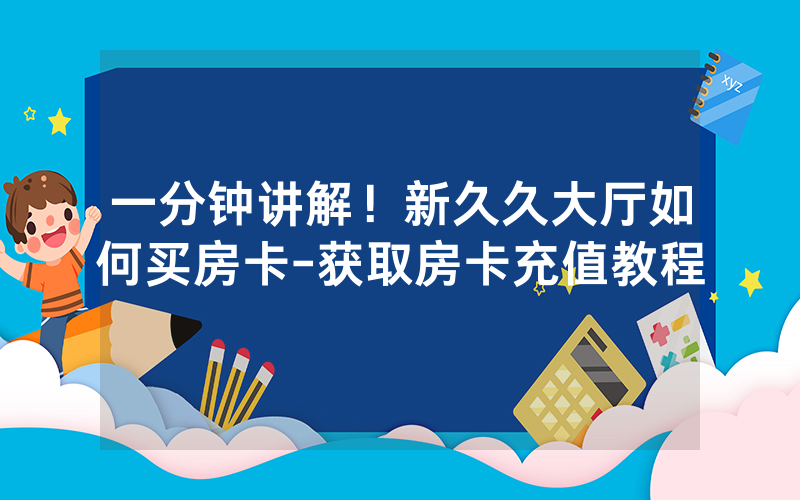 一分钟讲解！新久久大厅如何买房卡-获取房卡充值教程