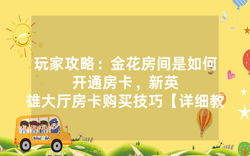 玩家攻略：金花房间是如何开通房卡，						新英雄大厅房卡购买技巧【详细教学】