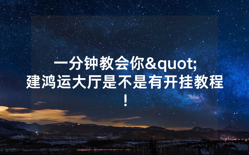 一分钟教会你"建鸿运大厅是不是有开挂教程!
