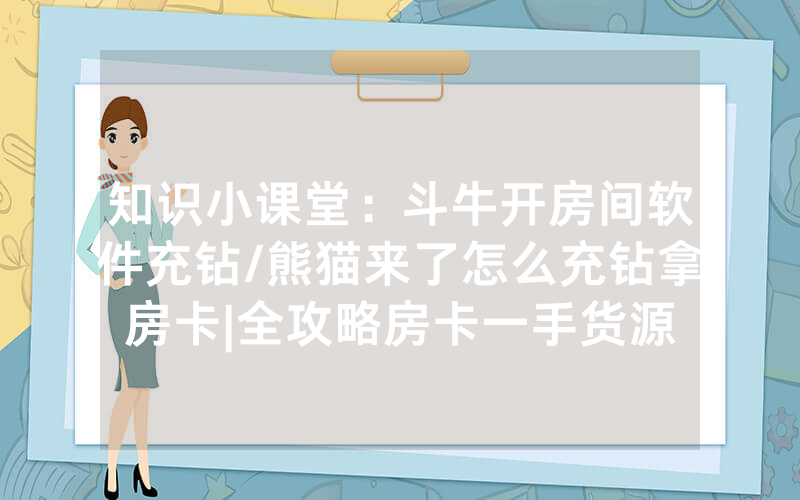 知识小课堂：斗牛开房间软件充钻/熊猫来了怎么充钻拿房卡|全攻略房卡一手货源