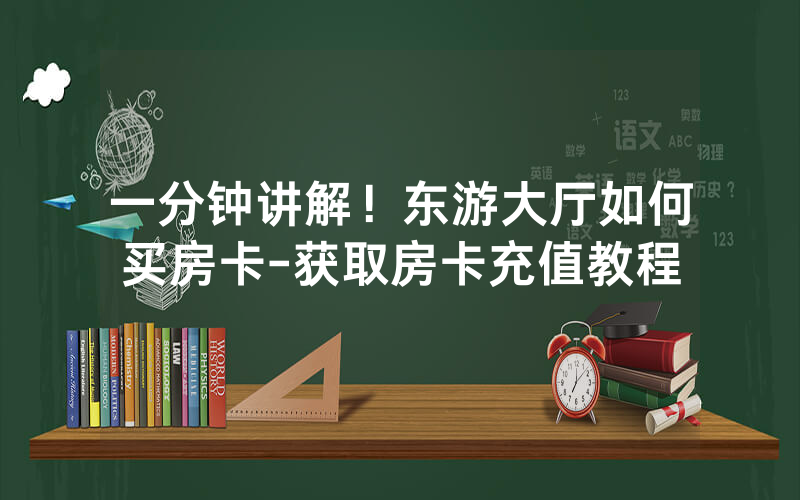 一分钟讲解！东游大厅如何买房卡-获取房卡充值教程