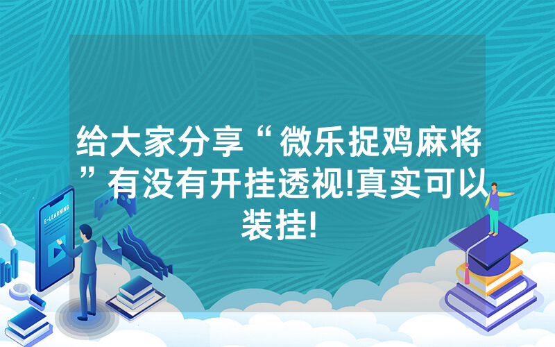 给大家分享“微乐捉鸡麻将”有没有开挂透视!真实可以装挂!