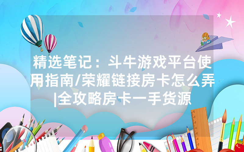 精选笔记：斗牛游戏平台使用指南/荣耀链接房卡怎么弄|全攻略房卡一手货源