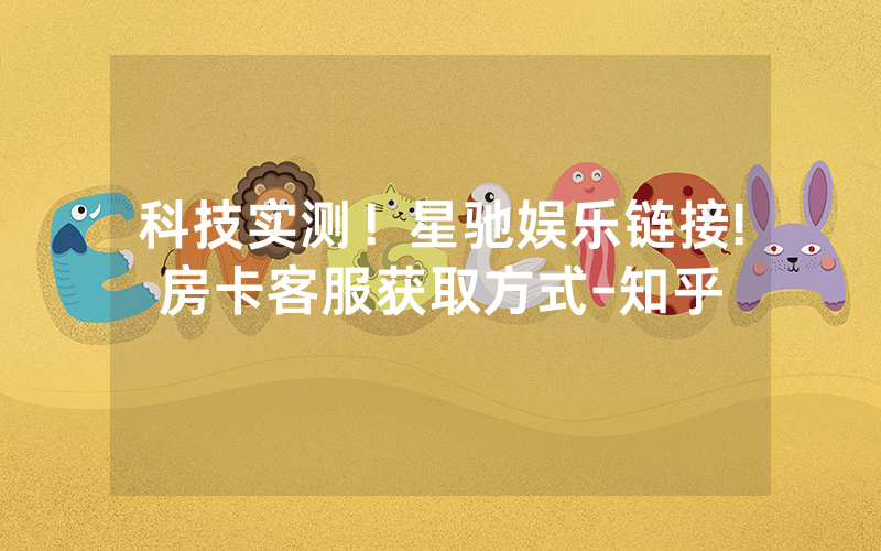 科技实测！星驰娱乐链接!房卡客服获取方式-知乎