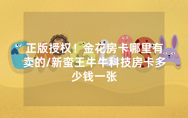 正版授权！金花房卡哪里有卖的/新蛮王牛牛科技房卡多少钱一张