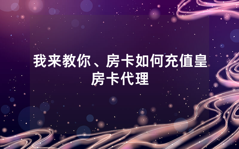 我来教你、房卡如何充值皇房卡代理