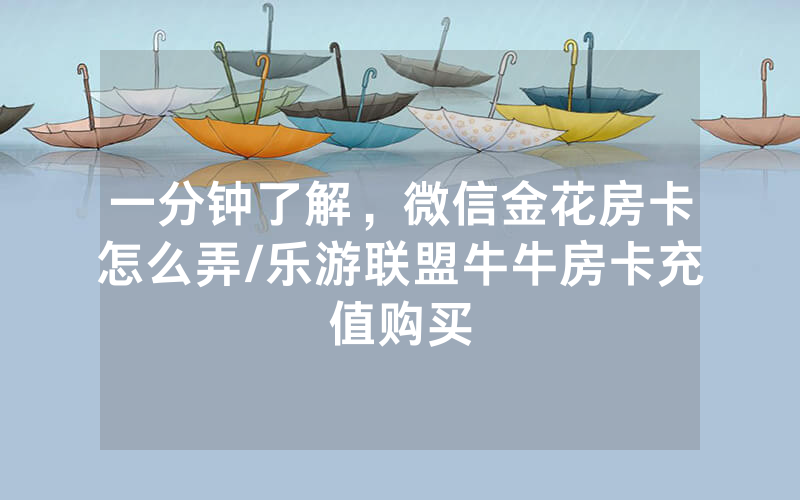一分钟了解，微信金花房卡怎么弄/乐游联盟牛牛房卡充值购买