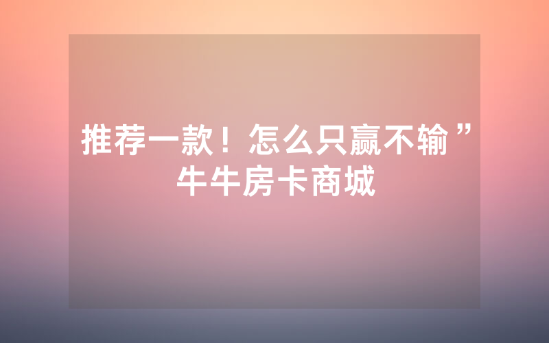 推荐一款！怎么只赢不输”牛牛房卡商城