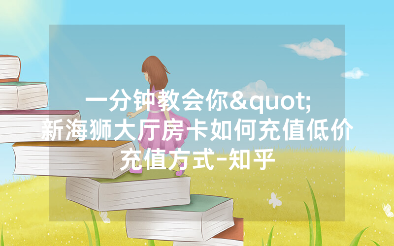 一分钟教会你"新海狮大厅房卡如何充值低价充值方式-知乎