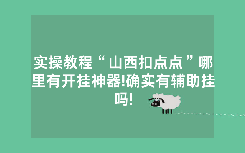 实操教程“山西扣点点”哪里有开挂神器!确实有辅助挂吗!