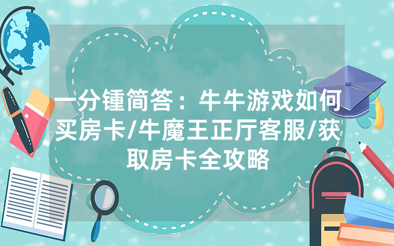 一分锺简答：牛牛游戏如何买房卡/牛魔王正厅客服/获取房卡全攻略