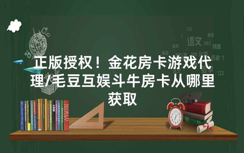 正版授权！金花房卡游戏代理/毛豆互娱斗牛房卡从哪里获取