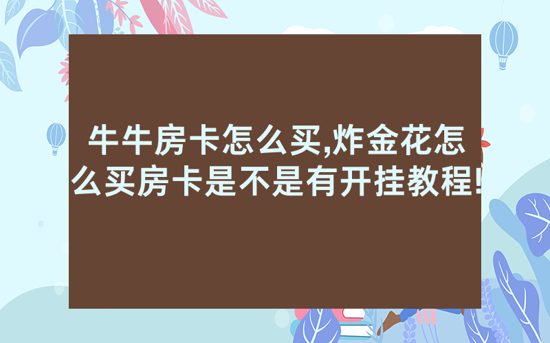 牛牛房卡怎么买,炸金花怎么买房卡是不是有开挂教程!