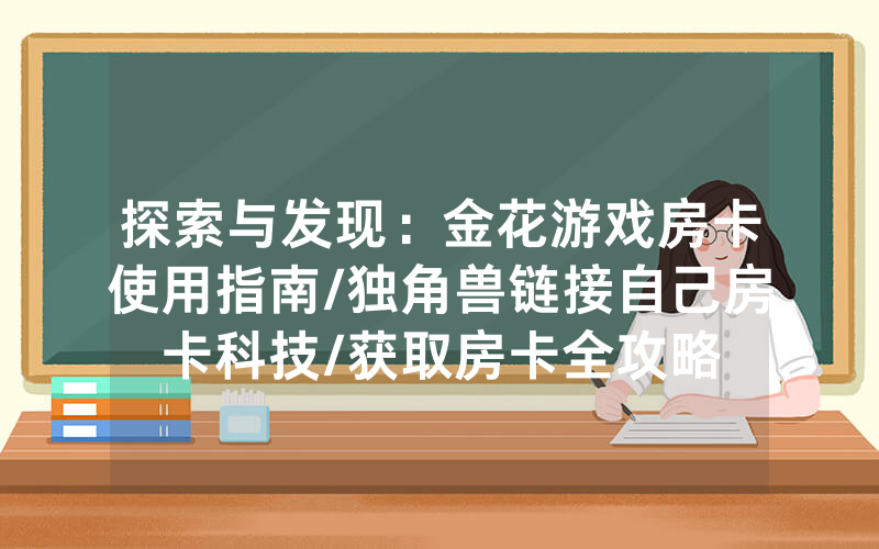 探索与发现：金花游戏房卡使用指南/独角兽链接自己房卡科技/获取房卡全攻略