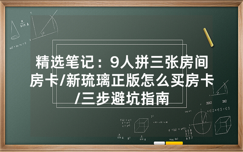 精选笔记：9人拼三张房间房卡/新琉璃正版怎么买房卡/三步避坑指南