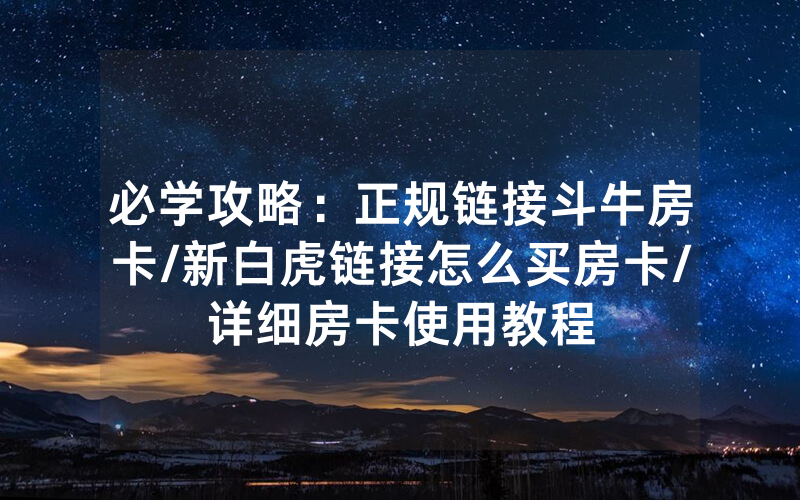 必学攻略：正规链接斗牛房卡/新白虎链接怎么买房卡/详细房卡使用教程