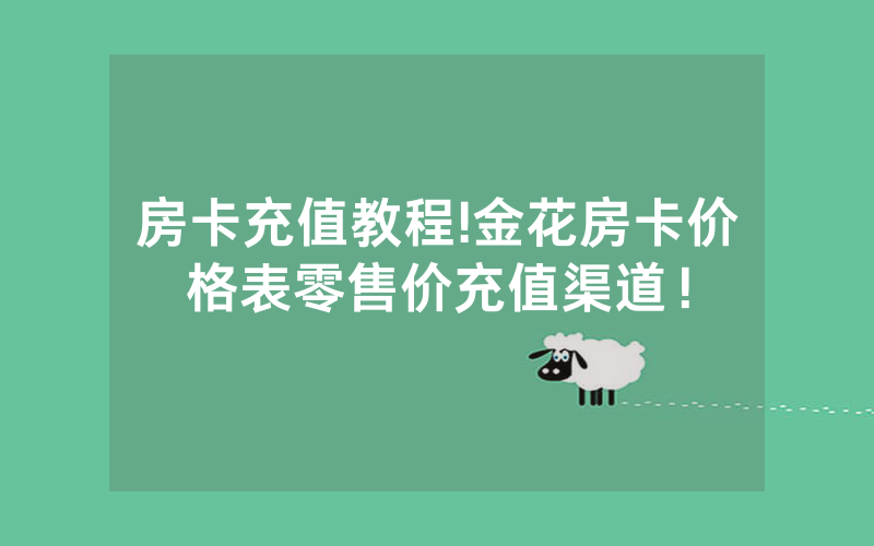 房卡充值教程!金花房卡价格表零售价充值渠道！
