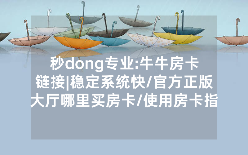 秒dong专业:牛牛房卡链接|稳定系统快/官方正版大厅哪里买房卡/使用房卡指南大全