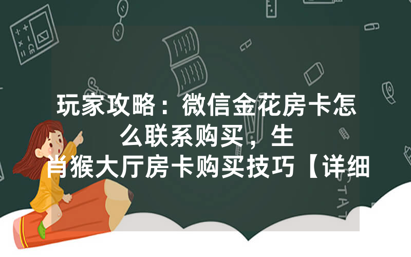 玩家攻略：微信金花房卡怎么联系购买，						生肖猴大厅房卡购买技巧【详细教学】