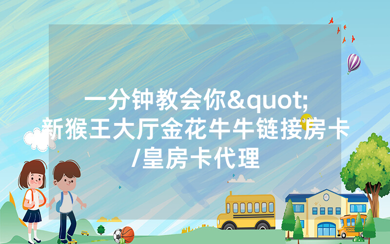 一分钟教会你"新猴王大厅金花牛牛链接房卡/皇房卡代理