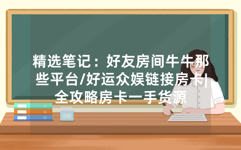 精选笔记：好友房间牛牛那些平台/好运众娱链接房卡|全攻略房卡一手货源