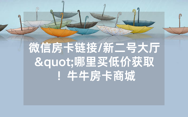 微信房卡链接/新二号大厅"哪里买低价获取！牛牛房卡商城