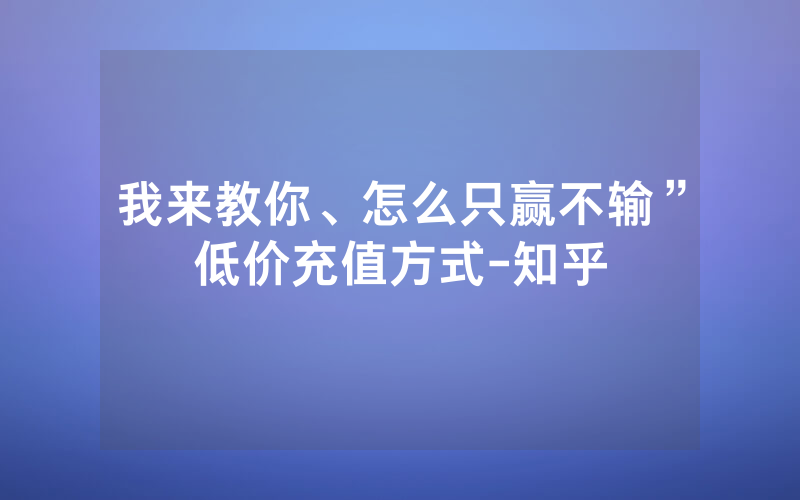 我来教你、怎么只赢不输”低价充值方式-知乎