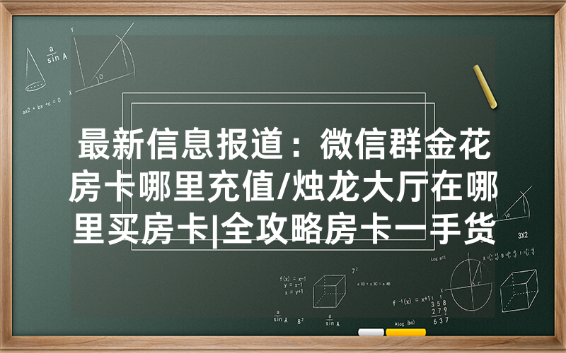 最新信息报道：微信群金花房卡哪里充值/烛龙大厅在哪里买房卡|全攻略房卡一手货源