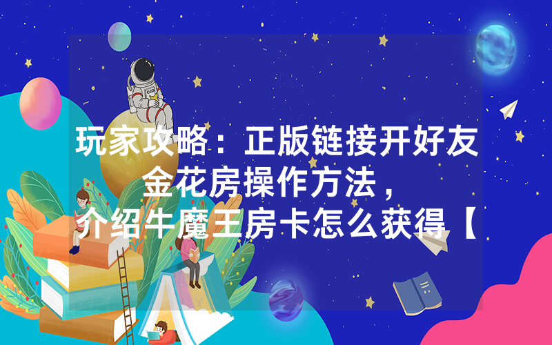 玩家攻略：正版链接开好友金花房操作方法，						介绍牛魔王房卡怎么获得【详细教学】