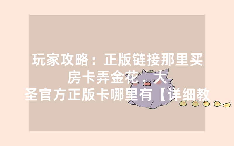 玩家攻略：正版链接那里买房卡弄金花，						大圣官方正版卡哪里有【详细教学】