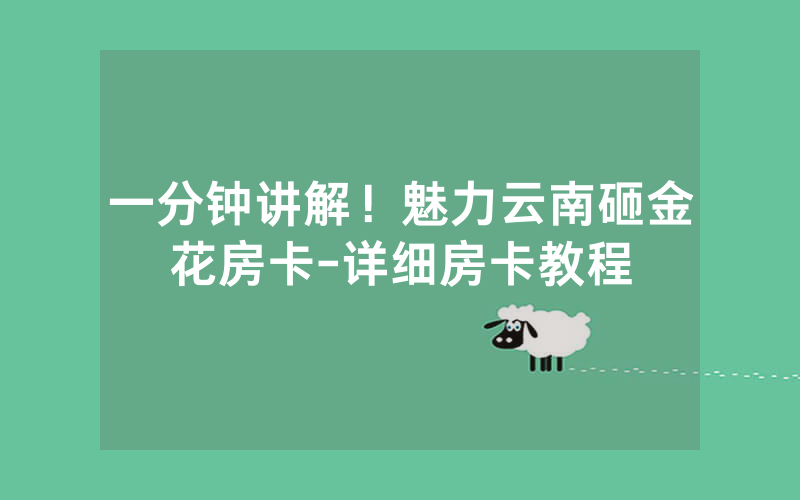一分钟讲解！魅力云南砸金花房卡-详细房卡教程