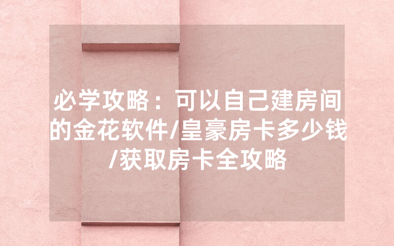 必学攻略：可以自己建房间的金花软件/皇豪房卡多少钱/获取房卡全攻略