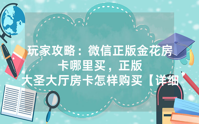 玩家攻略：微信正版金花房卡哪里买，						正版大圣大厅房卡怎样购买【详细教学】
