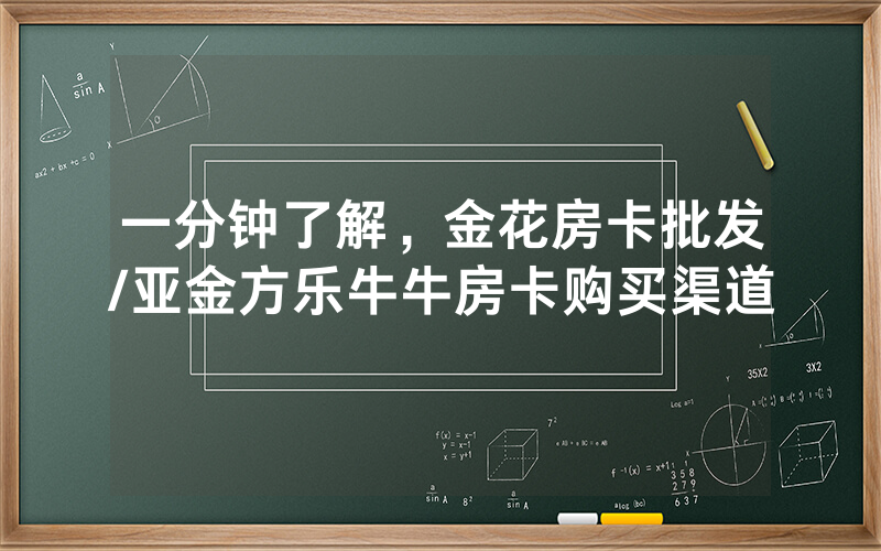 一分钟了解，金花房卡批发/亚金方乐牛牛房卡购买渠道