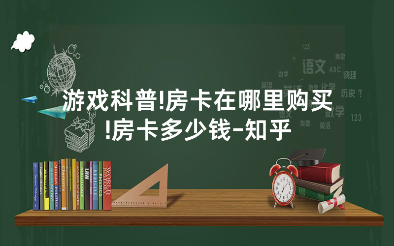 游戏科普!房卡在哪里购买!房卡多少钱-知乎