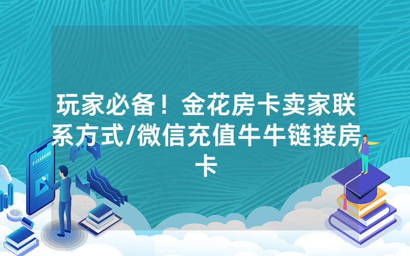 玩家必备！金花房卡卖家联系方式/微信充值牛牛链接房卡